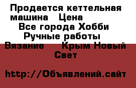 Продается кеттельная машина › Цена ­ 50 000 - Все города Хобби. Ручные работы » Вязание   . Крым,Новый Свет